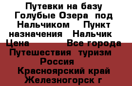 Путевки на базу“Голубые Озера“ под Нальчиком. › Пункт назначения ­ Нальчик › Цена ­ 6 790 - Все города Путешествия, туризм » Россия   . Красноярский край,Железногорск г.